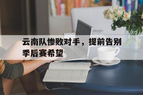 云南队惨败对手，提前告别季后赛希望